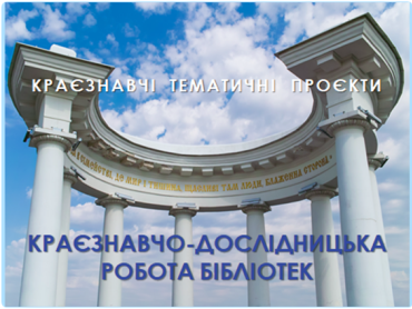 «Краєзнавчо-дослідницька робота бібліотек. Краєзнавчі тематичні проєкти»